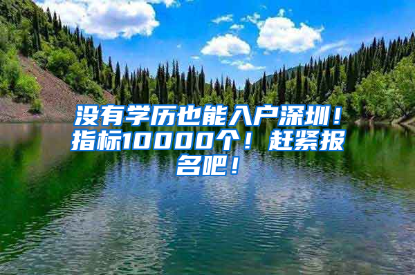 没有学历也能入户深圳！指标10000个！赶紧报名吧！