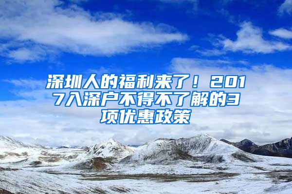 深圳人的福利来了！2017入深户不得不了解的3项优惠政策