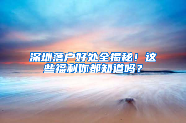 深圳落户好处全揭秘！这些福利你都知道吗？