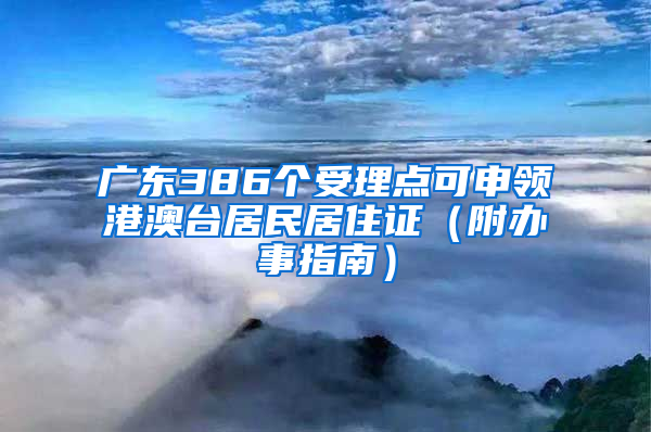 广东386个受理点可申领港澳台居民居住证（附办事指南）