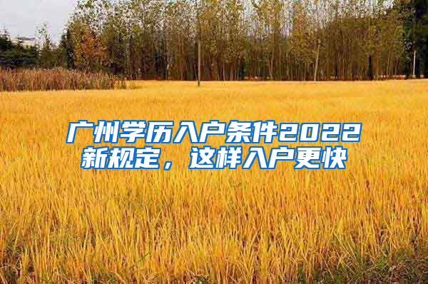 广州学历入户条件2022新规定，这样入户更快