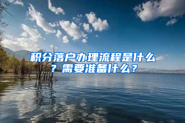 积分落户办理流程是什么？需要准备什么？