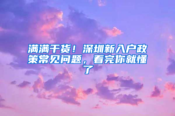 满满干货！深圳新入户政策常见问题，看完你就懂了