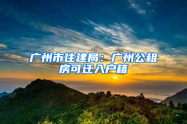 广州市住建局：广州公租房可迁入户籍