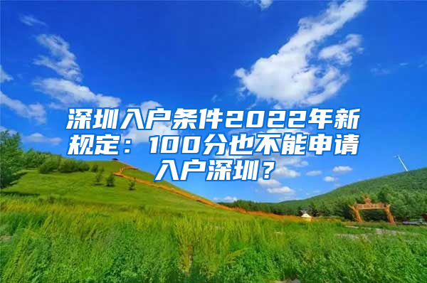 深圳入户条件2022年新规定：100分也不能申请入户深圳？