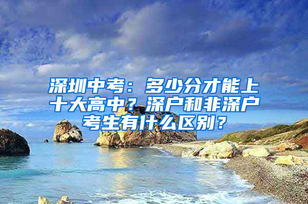 深圳中考：多少分才能上十大高中？深户和非深户考生有什么区别？