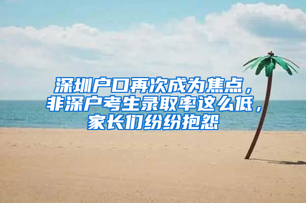 深圳户口再次成为焦点，非深户考生录取率这么低，家长们纷纷抱怨