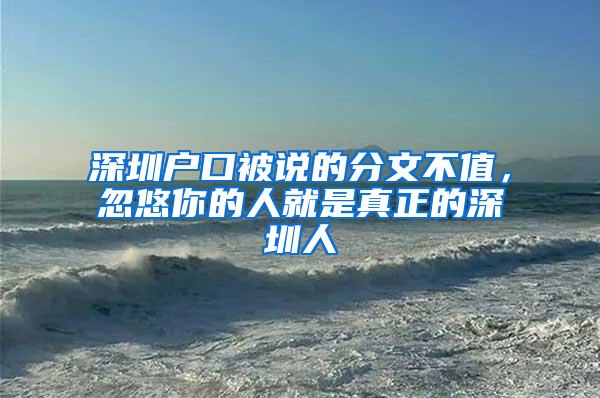 深圳户口被说的分文不值，忽悠你的人就是真正的深圳人