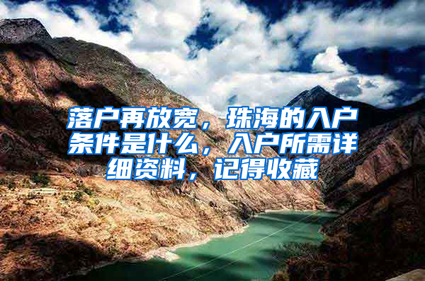 落户再放宽，珠海的入户条件是什么，入户所需详细资料，记得收藏