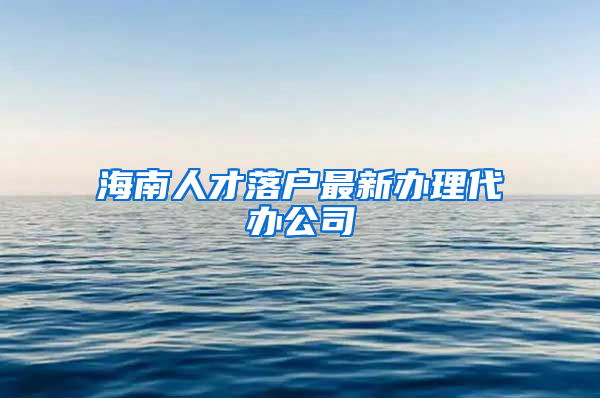 海南人才落户最新办理代办公司