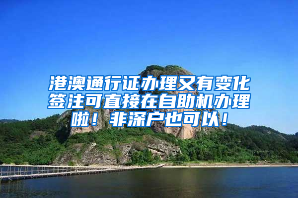 港澳通行证办理又有变化签注可直接在自助机办理啦！非深户也可以！