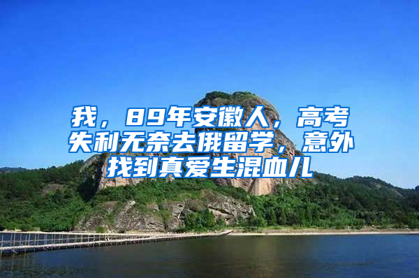 我，89年安徽人，高考失利无奈去俄留学，意外找到真爱生混血儿