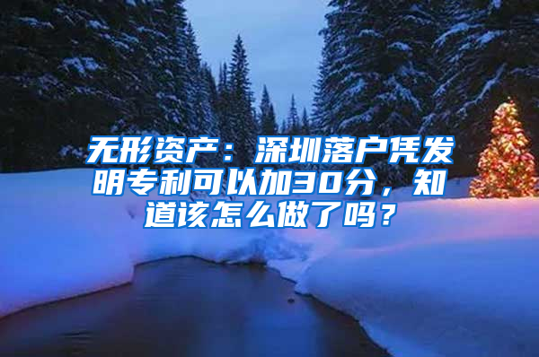 无形资产：深圳落户凭发明专利可以加30分，知道该怎么做了吗？