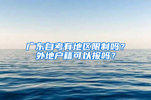 广东自考有地区限制吗？外地户籍可以报吗？