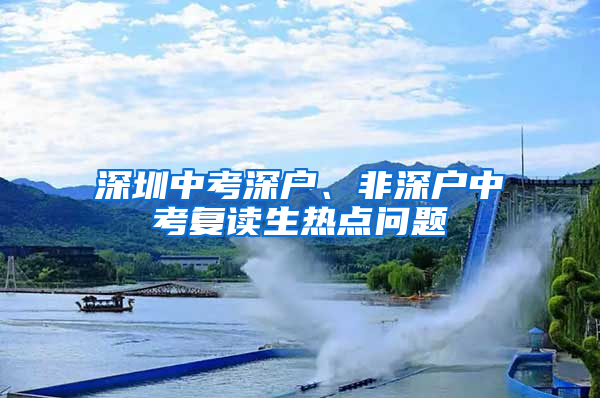 深圳中考深户、非深户中考复读生热点问题