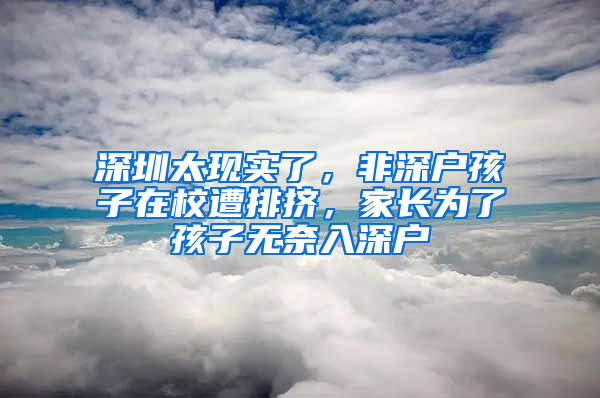 深圳太现实了，非深户孩子在校遭排挤，家长为了孩子无奈入深户