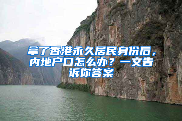 拿了香港永久居民身份后，内地户口怎么办？一文告诉你答案