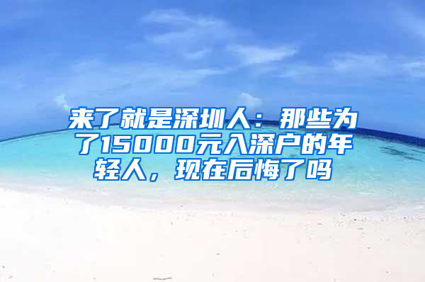 来了就是深圳人：那些为了15000元入深户的年轻人，现在后悔了吗