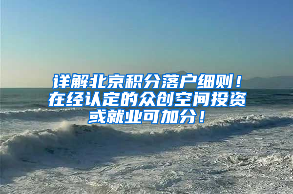 详解北京积分落户细则！在经认定的众创空间投资或就业可加分！