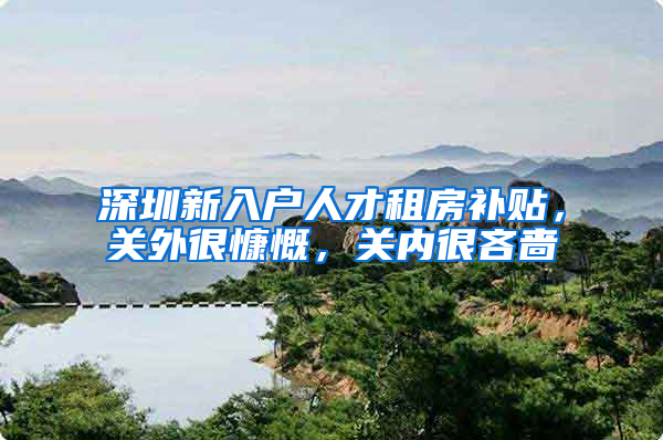 深圳新入户人才租房补贴，关外很慷慨，关内很吝啬