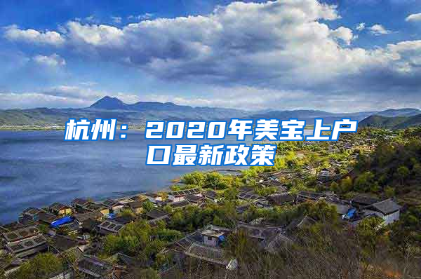 杭州：2020年美宝上户口最新政策