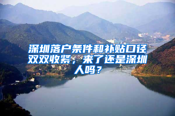 深圳落户条件和补贴口径双双收紧，来了还是深圳人吗？