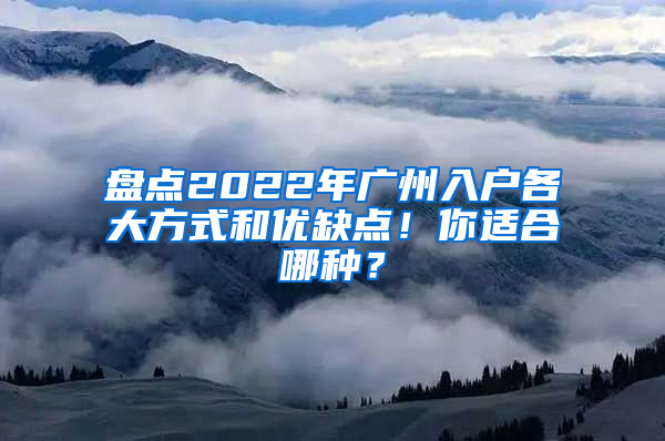 盘点2022年广州入户各大方式和优缺点！你适合哪种？