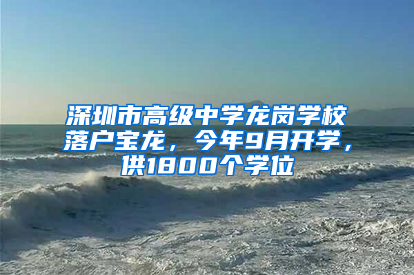 深圳市高级中学龙岗学校落户宝龙，今年9月开学，供1800个学位