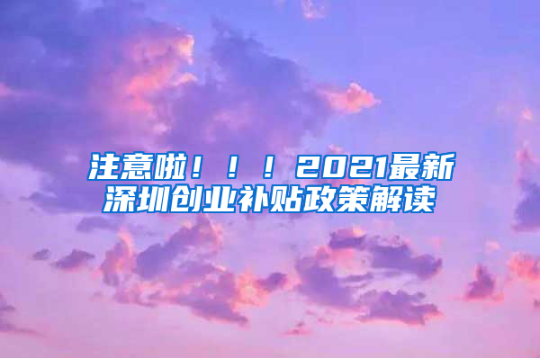 注意啦！！！2021最新深圳创业补贴政策解读