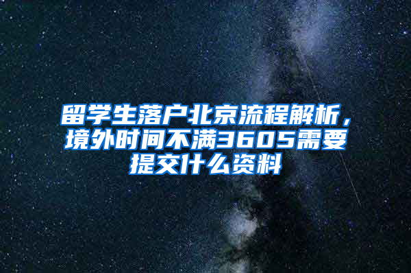 留学生落户北京流程解析，境外时间不满3605需要提交什么资料