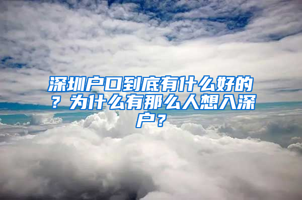 深圳户口到底有什么好的？为什么有那么人想入深户？