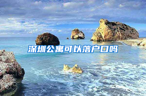 深圳公寓可以落户口吗