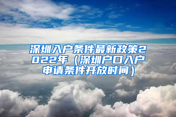 深圳入户条件最新政策2022年（深圳户口入户申请条件开放时间）