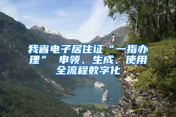 我省电子居住证“一指办理” 申领、生成、使用全流程数字化