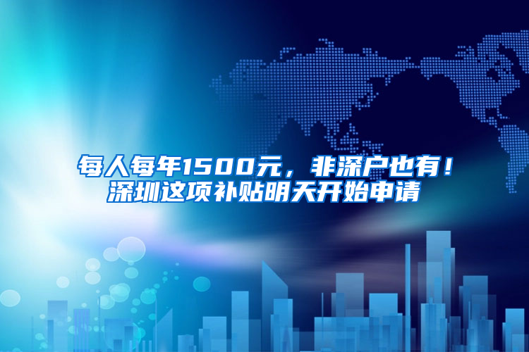 每人每年1500元，非深户也有！深圳这项补贴明天开始申请