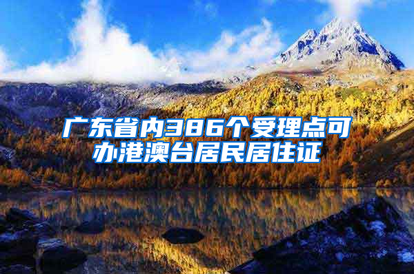 广东省内386个受理点可办港澳台居民居住证