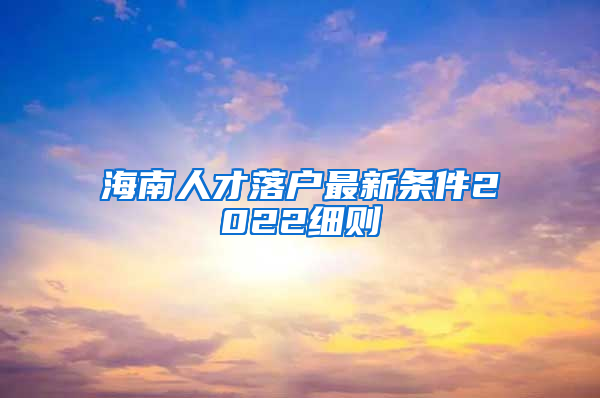 海南人才落户最新条件2022细则