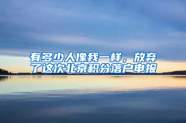 有多少人像我一样，放弃了这次北京积分落户申报