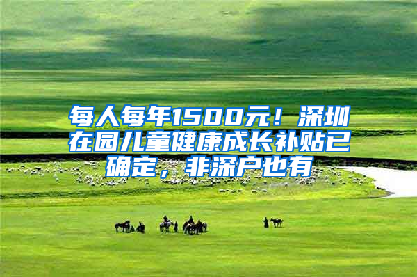 每人每年1500元！深圳在园儿童健康成长补贴已确定，非深户也有