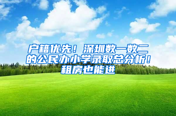 户籍优先！深圳数一数二的公民办小学录取总分析！租房也能进