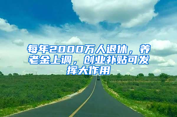 每年2000万人退休，养老金上调，创业补贴可发挥大作用