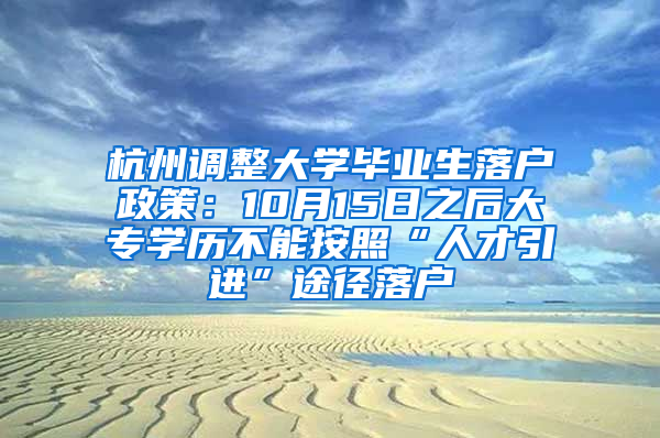 杭州调整大学毕业生落户政策：10月15日之后大专学历不能按照“人才引进”途径落户