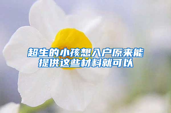 超生的小孩想入户原来能提供这些材料就可以