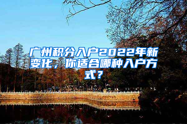 广州积分入户2022年新变化，你适合哪种入户方式？