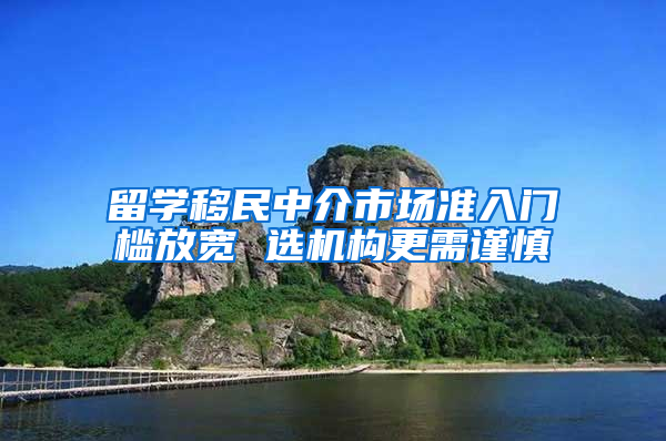 留学移民中介市场准入门槛放宽 选机构更需谨慎