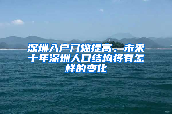 深圳入户门槛提高，未来十年深圳人口结构将有怎样的变化