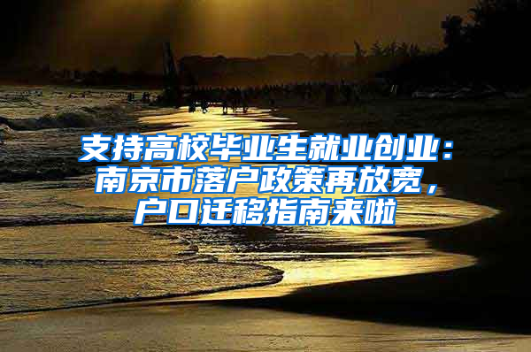 支持高校毕业生就业创业：南京市落户政策再放宽，户口迁移指南来啦