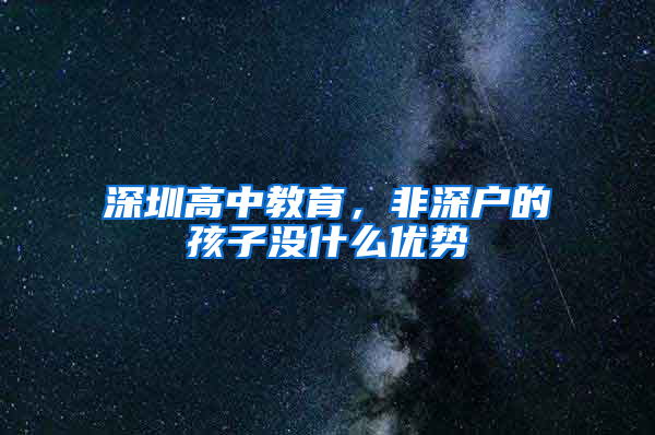 深圳高中教育，非深户的孩子没什么优势