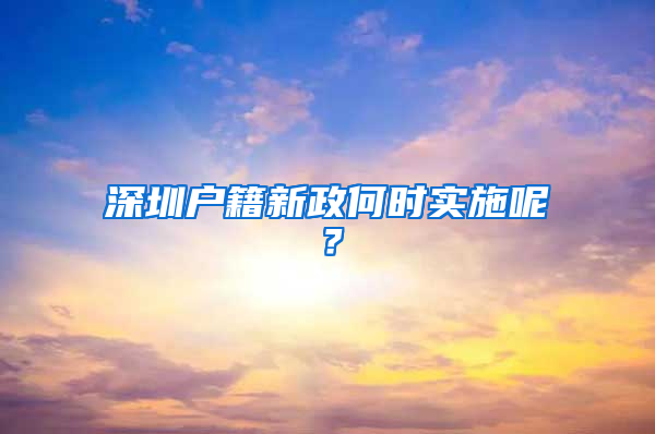 深圳户籍新政何时实施呢？