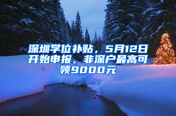 深圳学位补贴，5月12日开始申报，非深户最高可领9000元